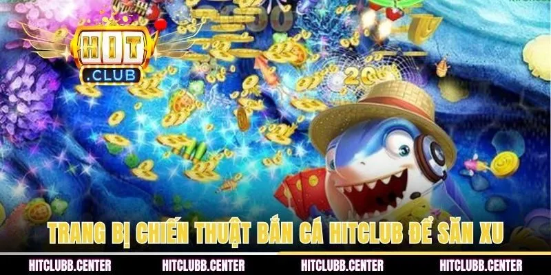 Trang bị chiến thuật bắn cá HITCLUB để săn xu